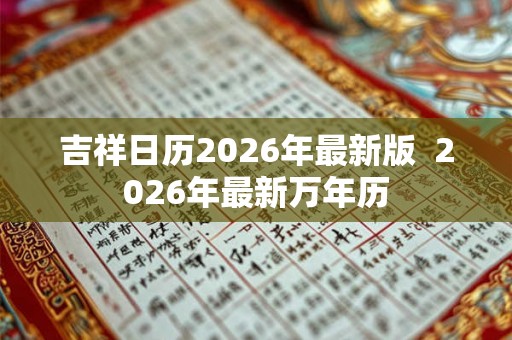 吉祥日历2026年最新版 2026年最新万年历 吉祥日历2026年最新版 2026年最新万年历