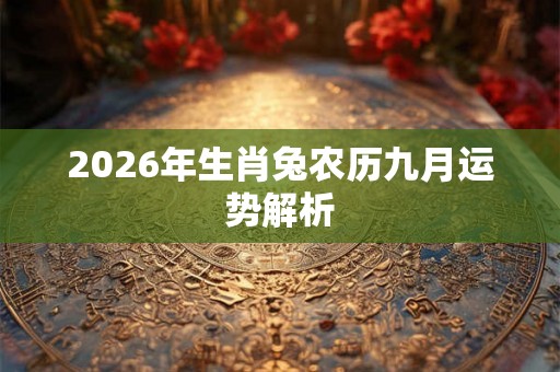2026年生肖兔农历九月运势解析 2026年生肖兔农历九月运势解析