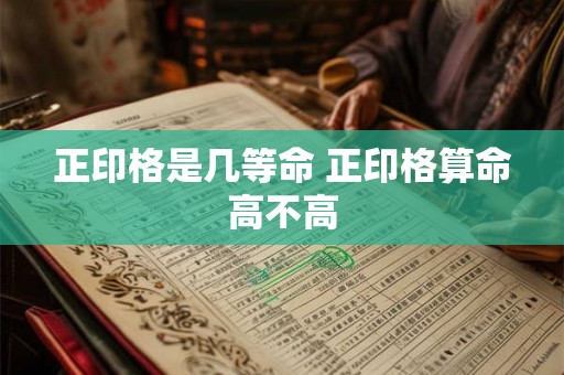 正印格是几等命 正印格算命高不高
