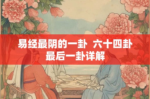 易经最阴的一卦  六十四卦最后一卦详解