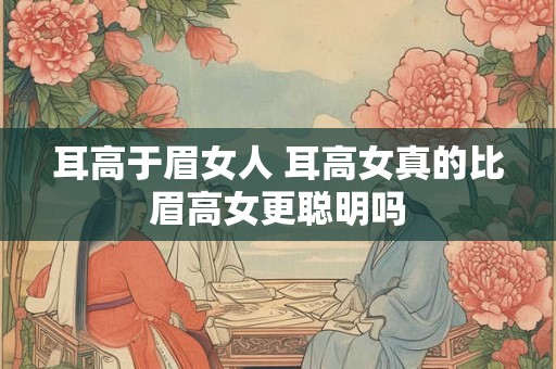 耳高于眉女人 耳高女真的比眉高女更聪明吗