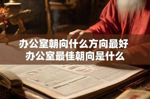 办公室朝向什么方向最好 办公室最佳朝向是什么