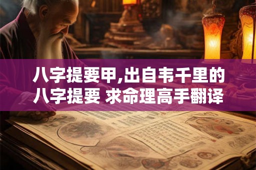八字提要甲,出自韦千里的八字提要 求命理高手翻译一下