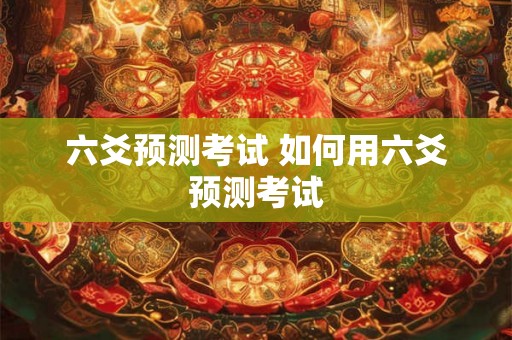六爻预测考试 如何用六爻预测考试
