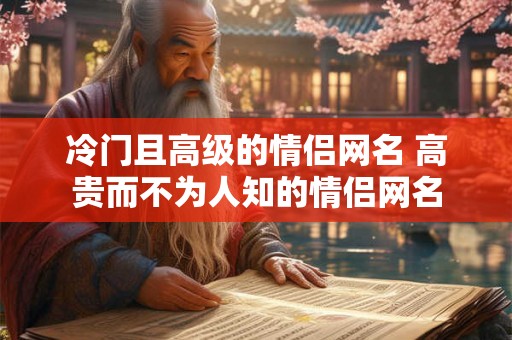 冷门且高级的情侣网名 高贵而不为人知的情侣网名
