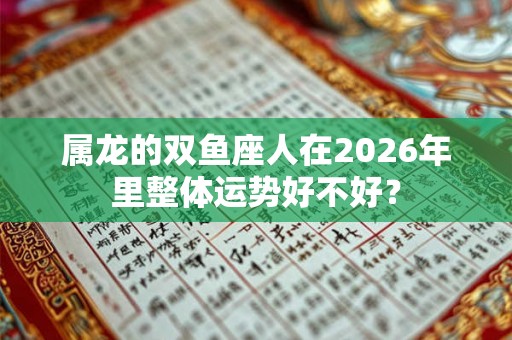 属龙的双鱼座人在2026年里整体运势好不好？