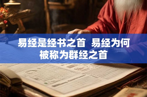 易经是经书之首 易经为何被称为群经之首 易经是经书之首 易经为何被称为群经之首