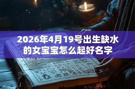 2026年4月19号出生缺水的女宝宝怎么起好名字