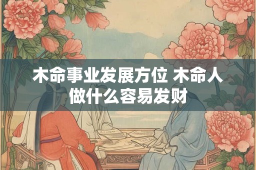 木命事业发展方位 木命人做什么容易发财