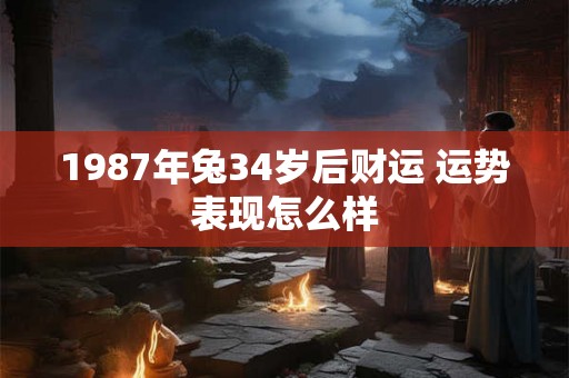 1987年兔34岁后财运 运势表现怎么样 1987年兔34岁后财运 运势表现怎么样