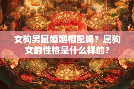 女狗男鼠婚姻相配吗？属狗女的性格是什么样的？