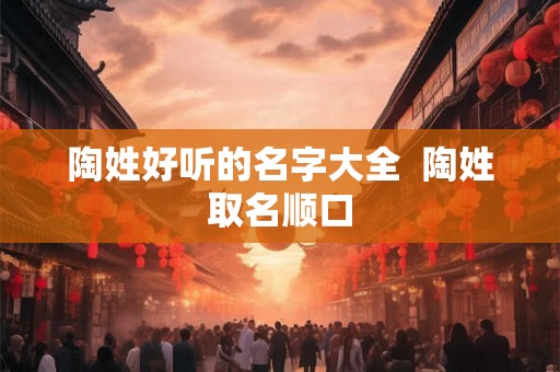 陶姓好听的名字大全  陶姓取名顺口