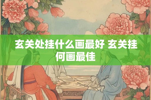 玄关处挂什么画最好 玄关挂何画最佳