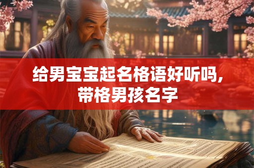 给男宝宝起名格语好听吗,带格男孩名字