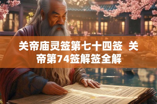 关帝庙灵签第七十四签  关帝第74签解签全解