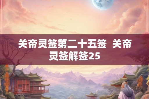 关帝灵签第二十五签  关帝灵签解签25