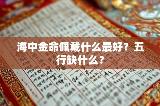 海中金命佩戴什么最好？五行缺什么？