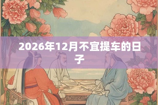 2026年12月不宜提车的日子