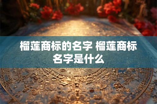 榴莲商标的名字 榴莲商标名字是什么