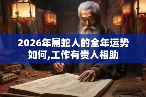 2026年属蛇人的全年运势如何,工作有贵人相助