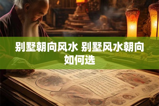 别墅朝向风水 别墅风水朝向如何选