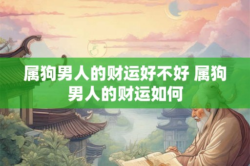 属狗男人的财运好不好 属狗男人的财运如何
