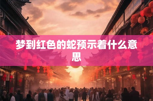 梦到红色的蛇预示着什么意思