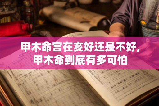 甲木命宫在亥好还是不好,甲木命到底有多可怕