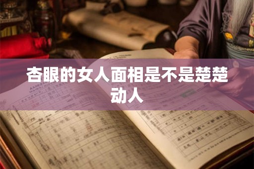 杏眼的女人面相是不是楚楚动人