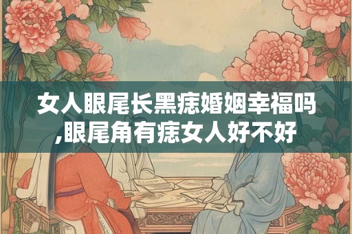 女人眼尾长黑痣婚姻幸福吗,眼尾角有痣女人好不好
