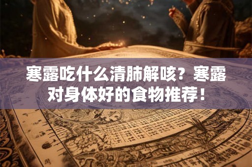 寒露吃什么清肺解咳？寒露对身体好的食物推荐！