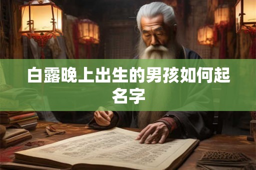 白露晚上出生的男孩如何起名字 白露晚上出生的男孩如何起名字