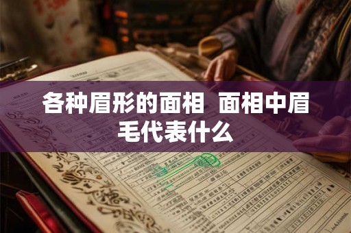 各种眉形的面相 面相中眉毛代表什么 各种眉形的面相 面相中眉毛代表什么