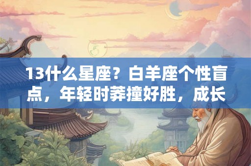13什么星座?白羊座个性盲点,年轻时莽撞好胜,成长中的优缺点塑造成熟魅力 13什么星座?白羊座个性盲点,年轻时莽撞好胜,成长中的优缺点塑造成熟魅力