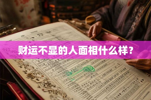 财运不显的人面相什么样? 财运不显的人面相什么样?