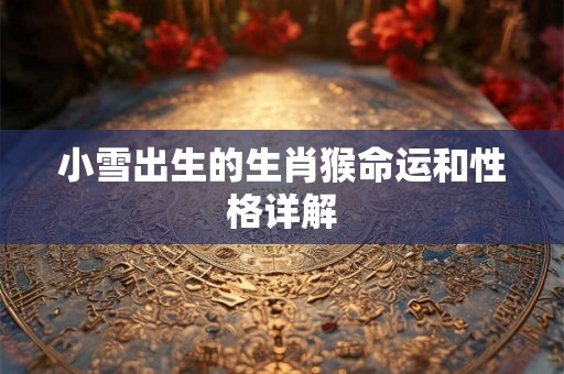 小雪出生的生肖猴命运和性格详解