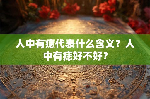 人中有痣代表什么含义?人中有痣好不好? 人中有痣代表什么含义?人中有痣好不好?