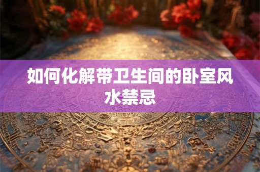 如何化解带卫生间的卧室风水禁忌