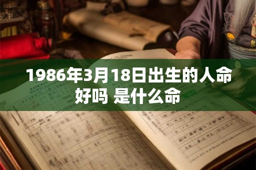 1986年3月18日出生的人命好吗 是什么命