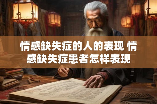 情感缺失症的人的表现 情感缺失症患者怎样表现