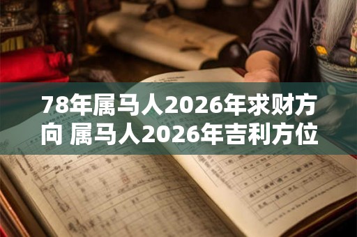78年属马人2026年求财方向 属马人2026年吉利方位