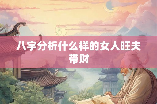 八字分析什么样的女人旺夫带财