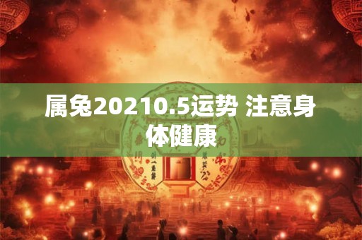 属兔20210.5运势 注意身体健康