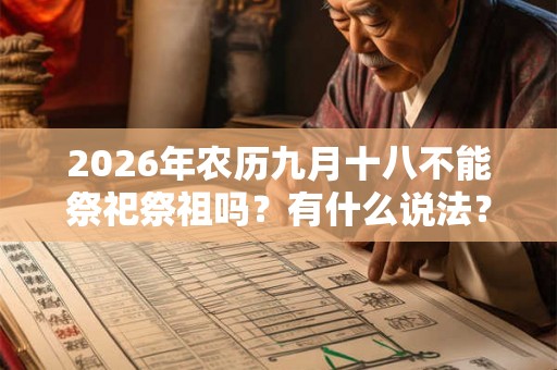 2026年农历九月十八不能祭祀祭祖吗？有什么说法？