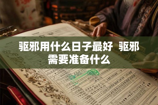 驱邪用什么日子最好  驱邪需要准备什么
