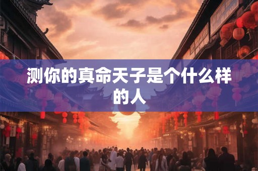 测你的真命天子是个什么样的人