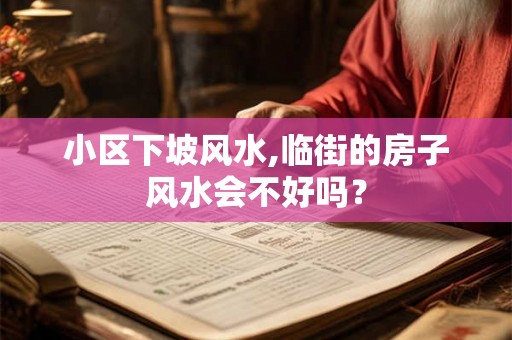 小区下坡风水,临街的房子风水会不好吗？