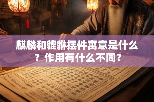 麒麟和貔貅摆件寓意是什么？作用有什么不同？