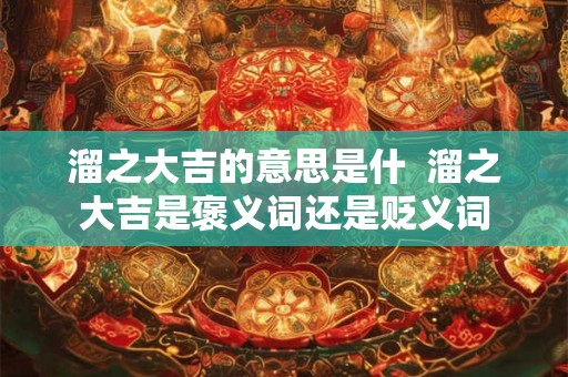 溜之大吉的意思是什  溜之大吉是褒义词还是贬义词