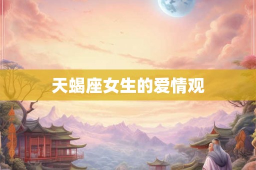 天蝎座女生的爱情观